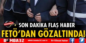 FETÖ/PDY'DEN GÖZALTINA ALINDI