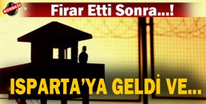 FİRAR ETTİ ISPARTA'YA GELDİ VE... 