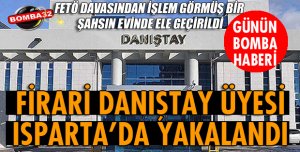 FİRARİ DANIŞTAY ÜYESİ ISPARTA'DA YAKALANDI