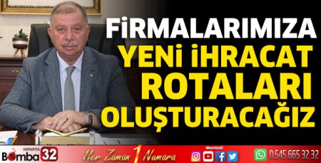 Firmalarımıza yeni ihracat rotaları oluşturacağız