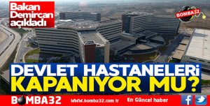 Flaş açıklama! Devlet hastaneleri kapatılıyor mu?
