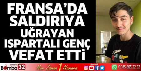Fransa'da saldırıya uğrayan Ispartalı genç vefat etti