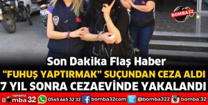 FUHUŞ YAPTIRMAKTAN CEZA ALAN KADIN 7 YIL SONRA YAKALANDI