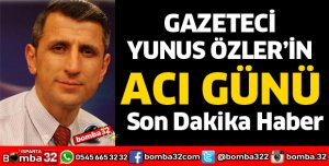 GAZETECİ YUNUS ÖZLER'İN ACI GÜNÜ