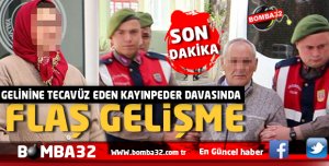 GELİNİNE TECAVÜZ EDEN KAYINPEDER DAVASINDA FLAŞ GELİŞME
