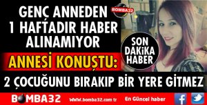 GENÇ ANNEDEN 1 HAFTADIR HABER ALINAMIYOR