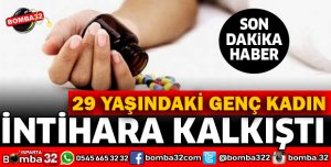 GENÇ KADIN İLAÇ İÇEREK İNTİHARA KALKIŞTI