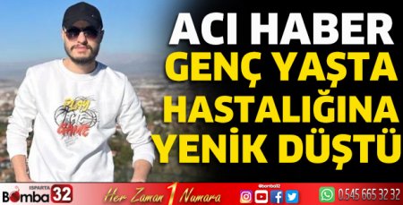 Genç yaşta hastalığına yenik düştü 