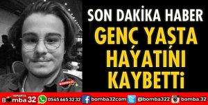 GENÇ YAŞTA HAYATINI KAYBETTİ
