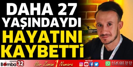 Genç yaşta hayatını kaybetti