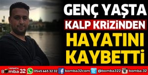 GENÇ YAŞTA KALP KRİZİNDEN HAYATINI KAYBETTİ