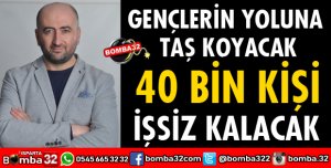 GENÇLERİN YOLUNA TAŞ KOYACAK 40 BİN KİŞİ İŞSİZ KALACAK