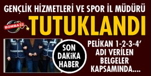 GENÇLİK HİZMETLERİ VE SPOR İL MÜDÜRÜ TUTUKLANDI!
