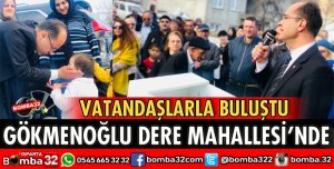 GÖKMENOĞLU DERE MAHALLESİNDE HALKLA BULUŞTU