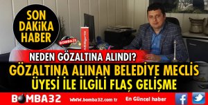 GÖZALTINA ALINAN BELEDİYE MECLİS ÜYESİ İLE İLGİLİ FLAŞ GELİŞME!