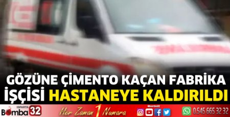Gözüne çimento kaçan fabrika işçisi hastaneye kaldırıldı