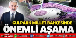 GÜLPARK MİLLET BAHÇESİNDE ÖNEMLİ AŞAMA