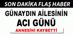 GÜNAYDIN AİLESİNİN ACI GÜNÜ !