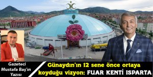Günaydın’ın 12 sene önce ortaya koyduğu vizyon: Fuar Kenti Isparta