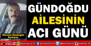 GÜNDOĞDU AİLESİNİN ACI GÜNÜ