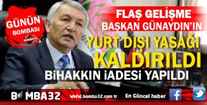 GÜNÜN BOMBASI FLAŞ GELİŞME  BAŞKAN GÜNAYDIN’IN YURT DIŞI YASAĞI KALDIRILDI