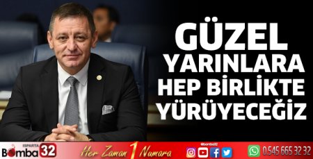 Güzel yarınlara hep birlikte yürüyeceğiz 
