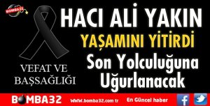 HACI ALİ YAKIN YAŞAMINI YİTİRDİ