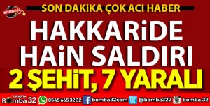 HAKKARİDE HAİN SALDIRI 2 ŞEHİT 7 YARALI