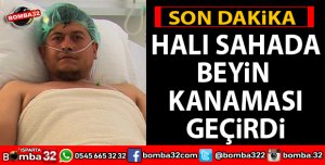 HALI SAHADA BEYİN KANAMASI GEÇİRDİ