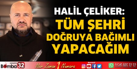 Halil Çeliker: Tüm şehri doğruya bağımlı yapacağım