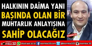 HALKININ DAİMA YANI BAŞINDA OLAN BİR MUHTARLIK ANLAYIŞINA SAHİP OLACAĞIZ