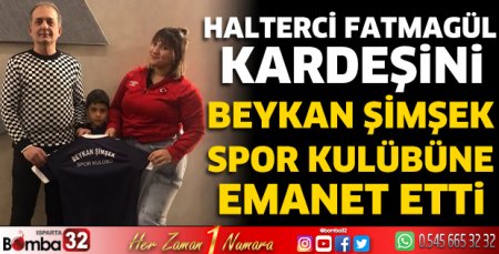 Halterci Fatmagül kardeşini Beykan Şimşek Spor Kulübüne emanet etti