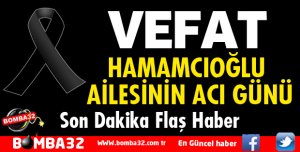 HAMAMCIOĞLU AİLESİ’NİN ACI GÜNÜ
