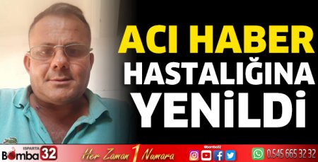 Hastalığına yenildi