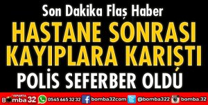 HASTANEYE GELDİ SONRA KAYIPLARA KARIŞTI