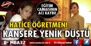 HATİCE ÖĞRETMEN KANSERE YENİK DÜŞTÜ