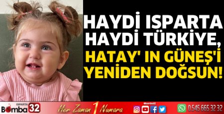 Haydi Isparta, haydi Türkiye, Hatay'ın Güneş’i yeniden doğsun!