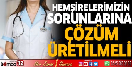 Hemşirelerimizin sorunlarına çözüm üretilmeli