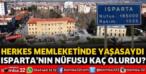 HERKES MEMLEKETİNDE YAŞASA ISPARTA’NIN KAÇ NÜFUSU OLURDU