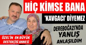HİÇ KİMSE BANA 'KAVGACI' DİYEMEZ, DEREBOĞAZI'NDA YANLIŞ ANLAŞILDIM
