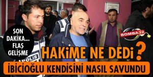 İBİCİOĞLU MAHKEMEDE NASIL SAVUNMA YAPTI?
