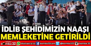 İDLİB ŞEHİDİMİZİN NAAŞI MEMLEKETİNE GETİRİLDİ