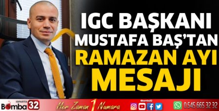 IGC Başkanı Mustafa Baş’tan Ramazan Ayı Mesajı
