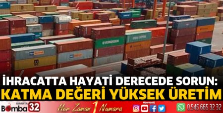 İhracatta hayati derecede sorun: Katma değeri yüksek üretim