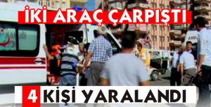 İKİ ARAÇ ÇARPIŞTI, 4 KİŞİ YARALANDI