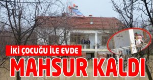 İki Çocuğu ile Evde Mahsur Kaldı