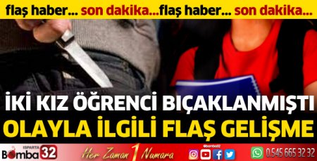 İki kız öğrenci bıçaklanmıştı: Olayla ilgili flaş gelişme