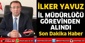 İLKER YAVUZ GÖREVİNDEN ALINDI