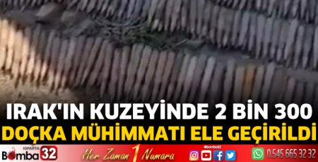 Irak'ın kuzeyinde 2 bin 300 doçka mühimmatı ele geçirildi