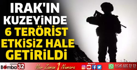 Irak'ın kuzeyinde 6 terörist etkisiz hale getirildi